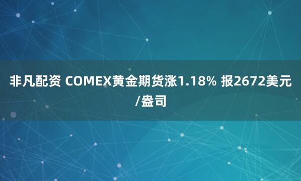 非凡配资 COMEX黄金期货涨1.18% 报2672美元/盎司