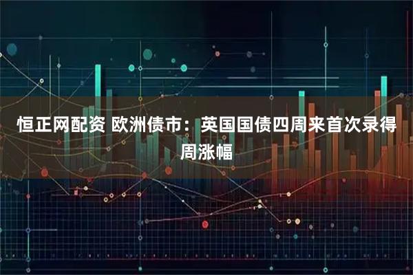 恒正网配资 欧洲债市：英国国债四周来首次录得周涨幅