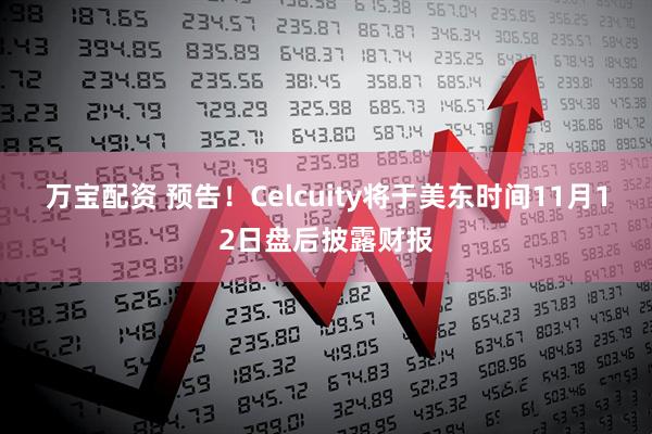 万宝配资 预告！Celcuity将于美东时间11月12日盘后披露财报