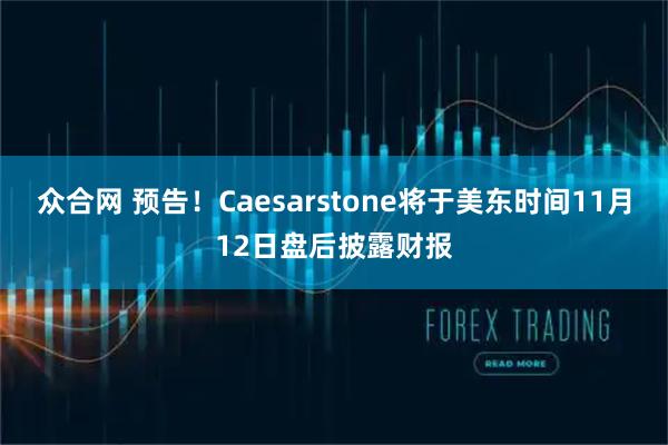 众合网 预告！Caesarstone将于美东时间11月12日盘后披露财报
